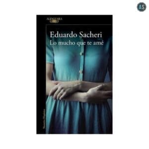 Lo Mucho Que Te Amé por Eduardo Sacheri