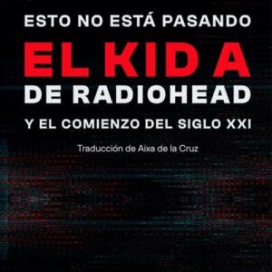 Esto No Está Pasando El Kid A De Radiohead Y El Comienzo Del Siglo Xxi De Hyden, Steven