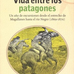 Vida Entre Los Patagones Un Año De Excursiones Desde El Estrecho De Musters, George C.