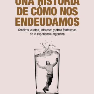 Una Historia De Cómo Nos Endeudamos De Wilkis, Ariel