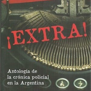 Extra! Antología De La Crónica Policial En Argentina De Aguirre, Osvaldo; Sinay, Javie
